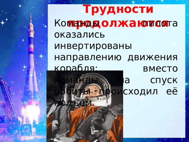 Трудности продолжаются Команды пилота оказались инвертированы направлению движения корабля: вместо команды на спуск орбиты происходил её подъем. 