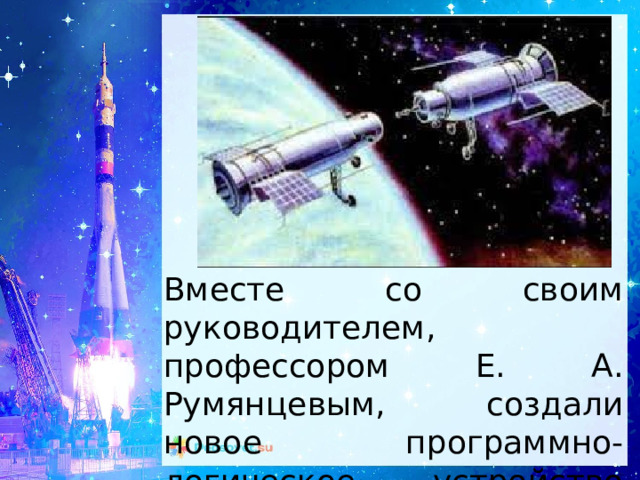 Вместе со своим руководителем, профессором Е. А. Румянцевым, создали новое программно-логическое устройство стыковки космических кораблей 
