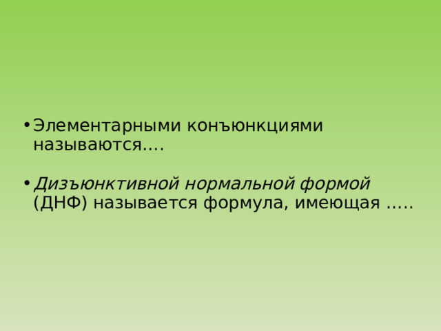 Элементарными конъюнкциями называются…. Дизъюнктивной нормальной формой (ДНФ) называется формула, имеющая ….. 