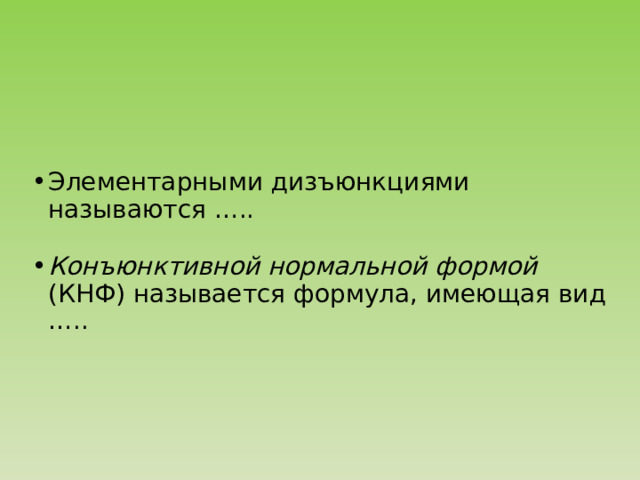 Элементарными дизъюнкциями называются ….. Конъюнктивной нормальной формой (КНФ) называется формула, имеющая вид ….. 
