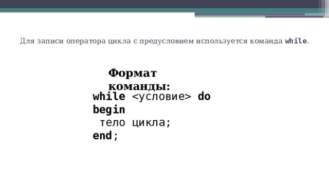 Для записи оператора цикла с предусловием используется команда while .   Формат команды: while  do begin  тело цикла; end ; 