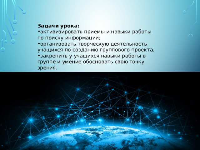 Задачи урока: активизировать приемы и навыки работы по поиску информации; организовать творческую деятельность учащихся по созданию группового проекта; закрепить у учащихся навыки работы в группе и умение обосновать свою точку зрения. 