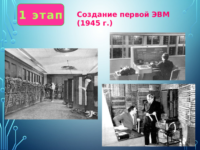 1 этап Создание первой ЭВМ (1945 г.) 