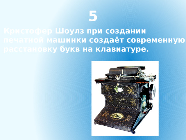 5 Кристофер Шоулз при создании печатной машинки создаёт современную расстановку букв на клавиатуре. 