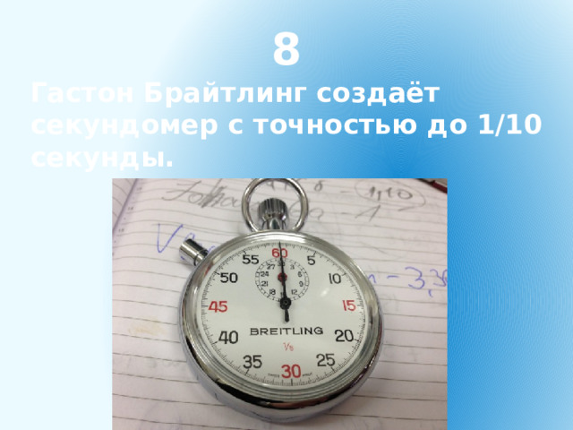 8 Гастон Брайтлинг создаёт секундомер с точностью до 1/10 секунды. 