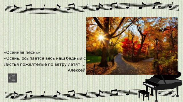 «Осенняя песнь» «Осень, осыпается весь наш бедный сад, Листья пожелтелые по ветру летят …»  Алексей Толстой 