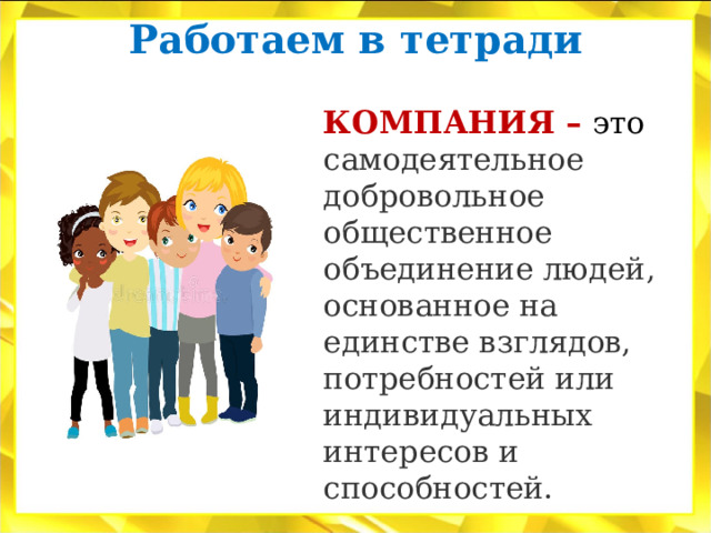 Работаем в тетради   КОМПАНИЯ – это  самодеятельное добровольное общественное объединение людей, основанное на единстве взглядов, потребностей или индивидуальных интересов и способностей. 