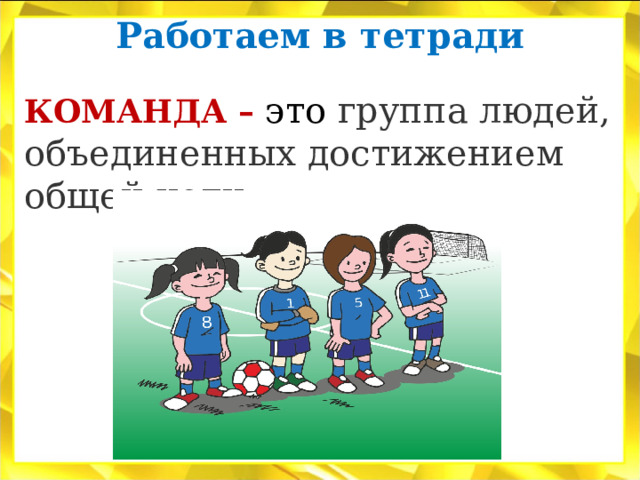 Работаем в тетради   КОМАНДА – это группа людей, объединенных достижением общей цели. 