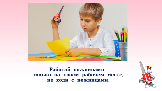  Работай ножницами  только на своём рабочем месте,  не ходи с ножницами.   