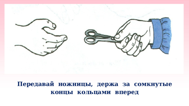   Передавай ножницы, держа за сомкнутые концы кольцами вперед   