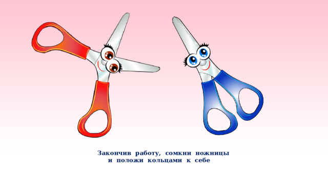   Закончив работу, сомкни ножницы  и положи кольцами к себе    