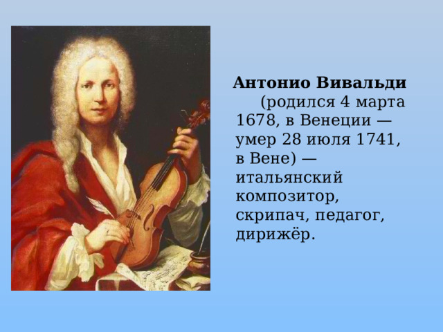  Антонио Вивальди (родился 4 марта 1678, в Венеции — умер 28 июля 1741, в Вене) — итальянский композитор, скрипач, педагог, дирижёр. 