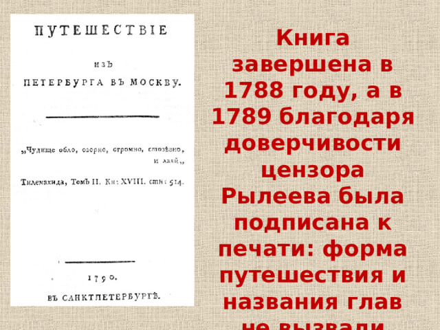 Книга завершена в 1788 году, а в 1789 благодаря доверчивости цензора Рылеева была подписана к печати: форма путешествия и названия глав не вызвали подозрений. 