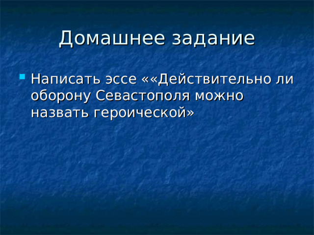 Домашнее задание Написать эссе ««Действительно ли оборону Севастополя можно назвать героической» 