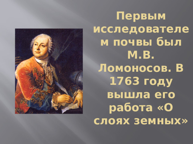 Первым исследователем почвы был М.В. Ломоносов. В 1763 году вышла его работа «О слоях земных» 