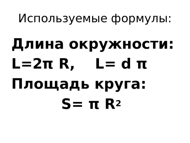 Используемые формулы: Длина окружности: L=2π R, L= d π Площадь круга:  S= π R 2 