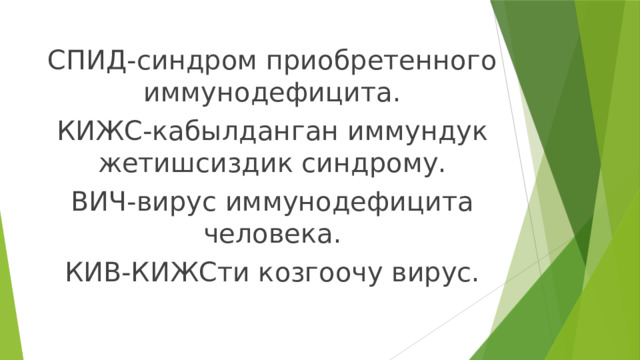 СПИД-синдром приобретенного иммунодефицита. КИЖС-кабылданган иммундук жетишсиздик синдрому. ВИЧ-вирус иммунодефицита человека. КИВ-КИЖСти козгоочу вирус. 