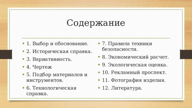 Содержание 1. Выбор и обоснование. 2. Историческая справка. 3. Вариативность. 4. Чертеж 5. Подбор материалов и инструментов. 6. Технологическая справка. 7. Правила техники безопасности. 8. Экономический расчет. 9. Экологическая оценка. 10. Рекламный проспект. 11. Фотография изделия. 12. Литература. 