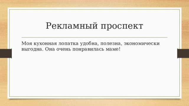 Рекламный проспект Моя кухонная лопатка удобна, полезна, экономически выгодна. Она очень понравилась маме! 