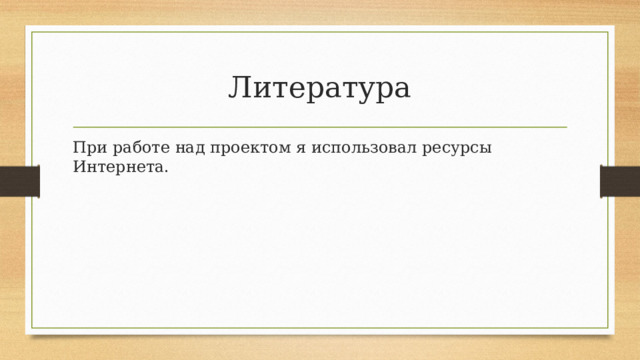 Литература При работе над проектом я использовал ресурсы Интернета. 