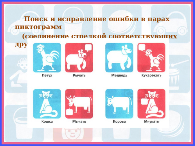  Поиск и исправление ошибки в парах пиктограмм  (соединение стрелкой соответствующих друг другу) 