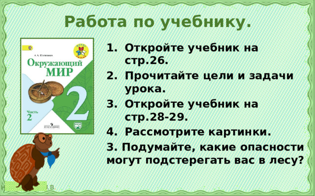 Работа по учебнику. Откройте учебник на стр.26. Прочитайте цели и задачи урока. Откройте учебник на стр.28-29. Рассмотрите картинки. 3. Подумайте, какие опасности могут подстерегать вас в лесу? 