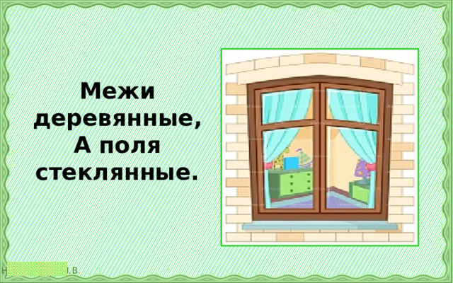 Межи деревянные,  А поля стеклянные.   