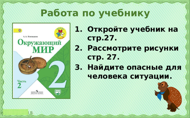 Работа по учебнику Откройте учебник на стр.27. Рассмотрите рисунки стр. 27. Найдите опасные для человека ситуации. 