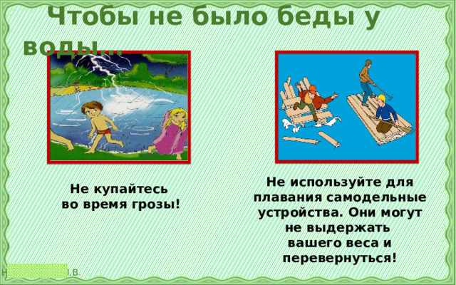  Чтобы не было беды у воды… Не используйте для плавания самодельные устройства. Они могут не выдержать вашего веса и перевернуться! Не купайтесь во время грозы! 