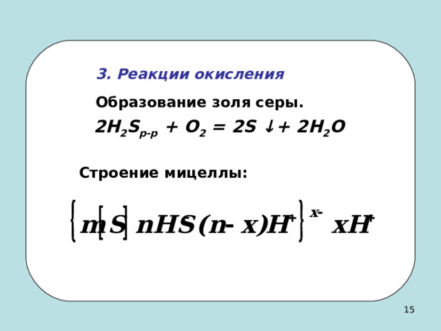  3. Реакции окисления   Образование золя серы. 2H 2 S р-р + O 2 = 2S ↓ + 2H 2 O  Строение мицеллы : 14 