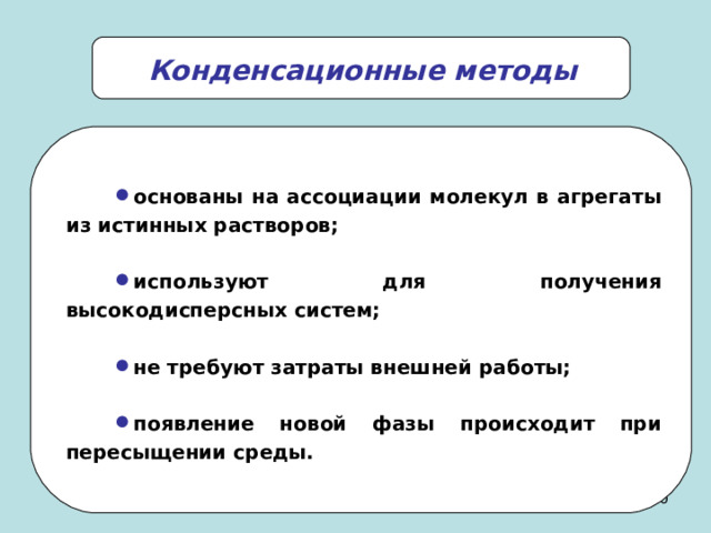 Конденсационные методы основаны на ассоциации молекул в агрегаты из истинных растворов;  используют для получения высокодисперсных систем;  не требуют затраты внешней работы;  появление новой фазы происходит при пересыщении среды. 8 