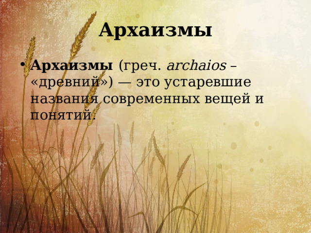 Архаизмы Архаизмы  (греч.  archaios  – «древний») — это устаревшие названия современных вещей и понятий . 