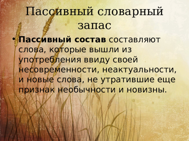 Пассивный словарный запас Пассивный состав  составляют слова, которые вышли из употребления ввиду своей несовременности, неактуальности, и новые слова, не утратившие еще признак необычности и новизны. 