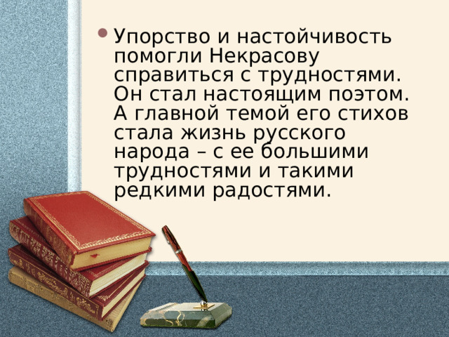 Упорство и настойчивость помогли Некрасову справиться с трудностями. Он стал настоящим поэтом. А главной темой его стихов стала жизнь русского народа – с ее большими трудностями и такими редкими радостями. 