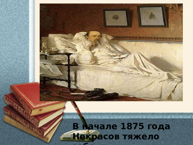 В начале 1875 года Некрасов тяжело заболел. 