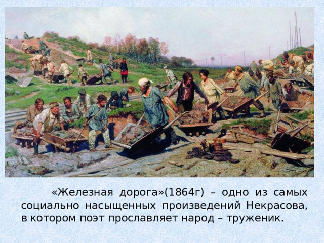  «Железная дорога»(1864г) – одно из самых социально насыщенных произведений Некрасова, в котором поэт прославляет народ – труженик. 
