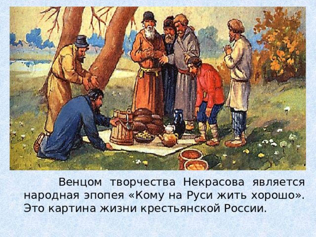  Венцом творчества Некрасова является народная эпопея «Кому на Руси жить хорошо». Это картина жизни крестьянской России. 