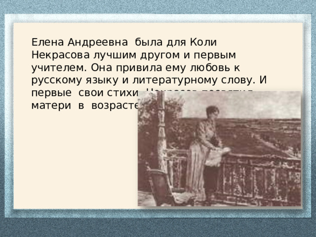 Елена Андреевна была для Коли Некрасова лучшим другом и первым учителем. Она привила ему любовь к русскому языку и литературному слову. И первые свои стихи Некрасов посвятил матери в возрасте 7 лет. 