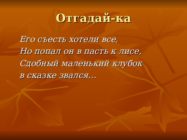 Отгадай-ка  Его съесть хотели все ,   Но попал он в пасть к лисе ,  Сдобный маленький клубок  в сказке звался… 