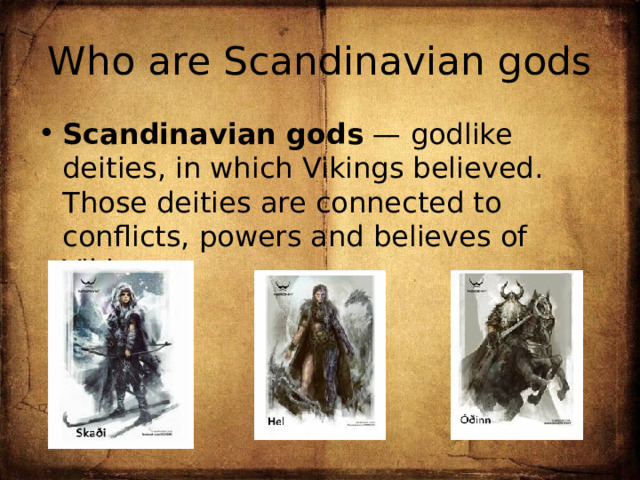 Who are Scandinavian gods Scandinavian gods  — godlike deities, in which Vikings believed. Those deities are connected to conflicts, powers and believes of Vikings. 