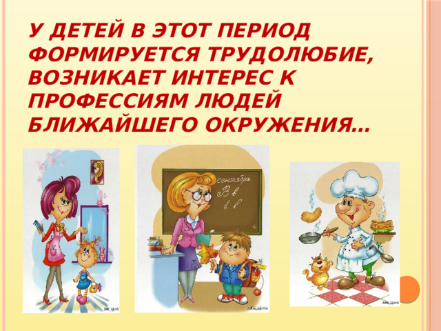 У детей в этот период формируется трудолюбие, возникает интерес к профессиям людей ближайшего окружения… 
