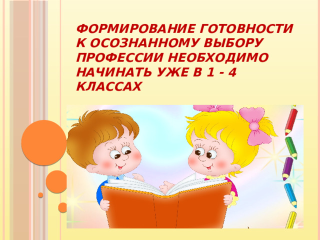Формирование готовности к осознанному выбору профессии необходимо начинать уже в 1 - 4 классах 