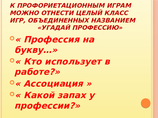 К профориетационным играм можно отнести целый класс игр, объединенных названием «Угадай профессию» « Профессия на букву…» « Кто использует в работе?» « Ассоциация » « Какой запах у профессии?» 