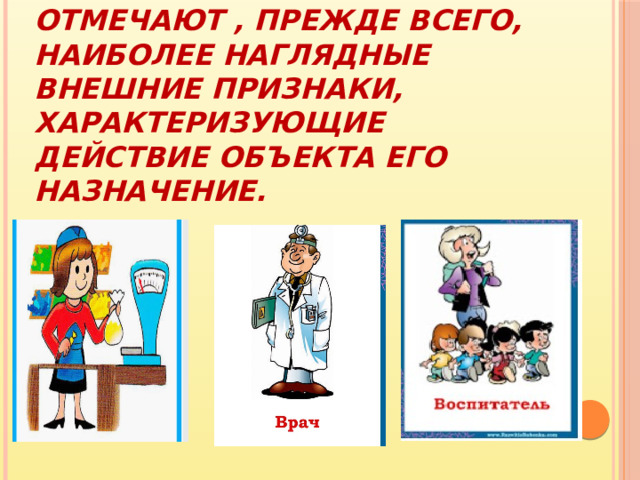 Первоклассники при работе с понятием отмечают , прежде всего, наиболее наглядные внешние признаки, характеризующие действие объекта его назначение. 