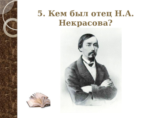 5. Кем был отец Н.А. Некрасова? 