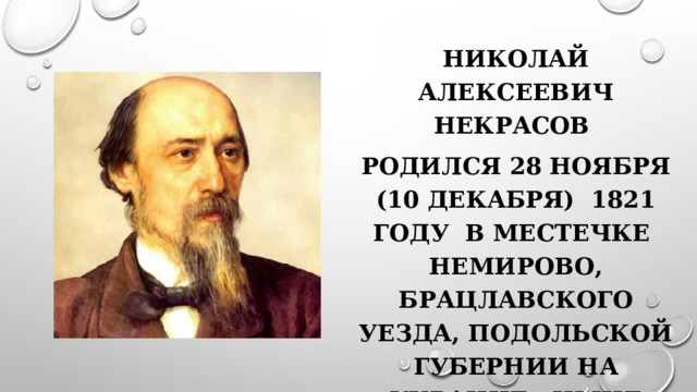 Николай Алексеевич Некрасов родился 28 ноября (10 декабря) 1821 году в местечке Немирово, Брацлавского уезда, Подольской губернии на Украине , ныне Винницкой области. 