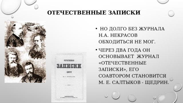 Отечественные записки  Но долго без журнала Н.А. Некрасов обходиться не мог. Через два года он основывает журнал «Отечественные записки», его соавтором становится М. Е. Салтыков - Щедрин. 