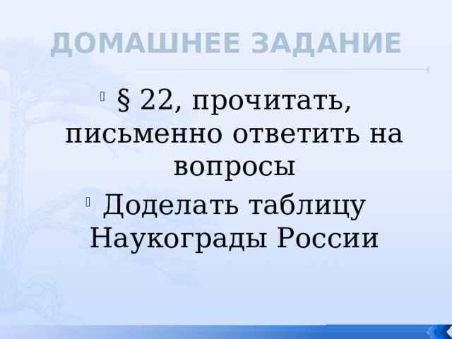 ДОМАШНЕЕ ЗАДАНИЕ § 22, прочитать, письменно ответить на вопросы Доделать таблицу Наукограды России   