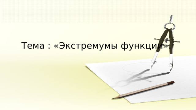 Тема : «Экстремумы функции».   