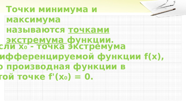 Точки минимума и максимума называются точками экстремума функции. Если х 0 - точка экстремума дифференцируемой функции f(х), то производная функции в этой точке f ' (х 0 ) = 0. 